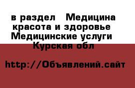  в раздел : Медицина, красота и здоровье » Медицинские услуги . Курская обл.